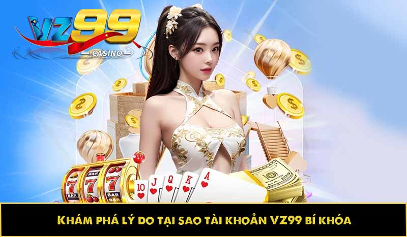 Tài khoản VZ99 bị khóa? Cách khắc phục chuẩn như thế nào? 5 Khám phá lý do tại sao tài khoản VZ99 bị khóa