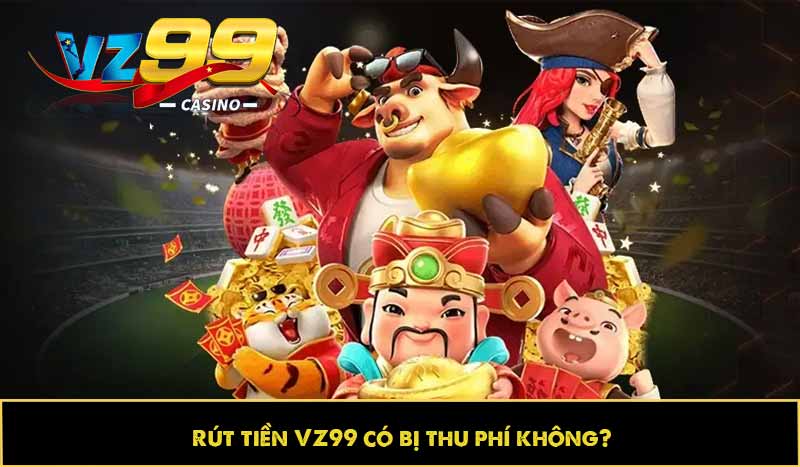 Hướng dẫn rút tiền VZ99 nhanh, an toàn và không mất phí 12 Rút tiền VZ99 có bị thu phí không?