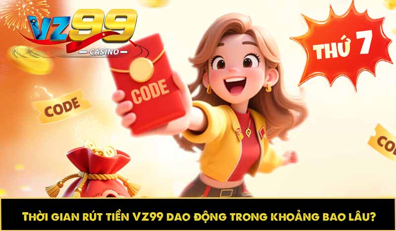 Hướng dẫn rút tiền VZ99 nhanh, an toàn và không mất phí 11 Thời gian rút tiền VZ99 dao động trong khoảng bao lâu?