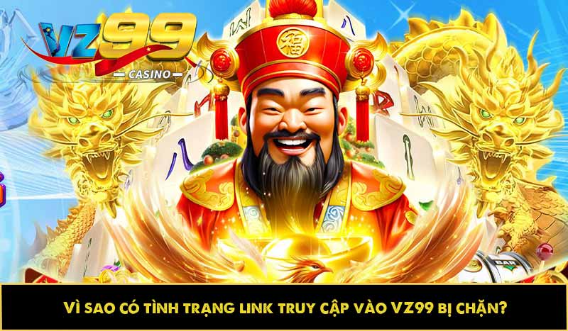Link VZ99 bị chặn do đâu? Cách khắc phục nhanh như nào? 5 Vì sao có tình trạng link truy cập vào VZ99 bị chặn?